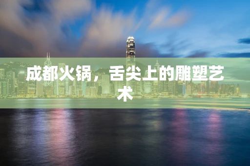 成都火锅，舌尖上的雕塑艺术