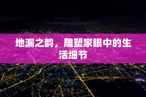 地漏之韵，雕塑家眼中的生活细节