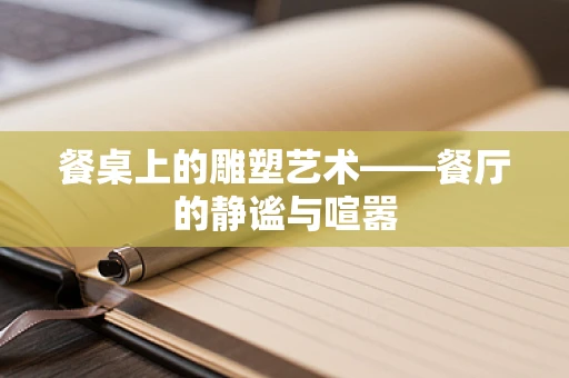 餐桌上的雕塑艺术——餐厅的静谧与喧嚣