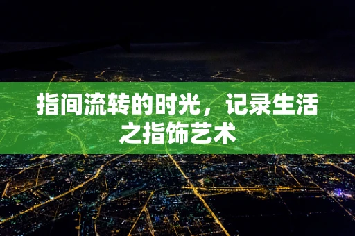 指间流转的时光，记录生活之指饰艺术