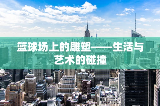 篮球场上的雕塑——生活与艺术的碰撞
