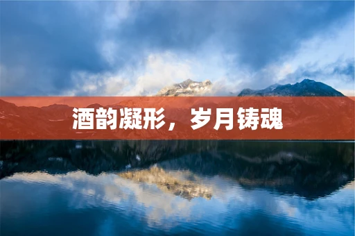 酒韵凝形，岁月铸魂