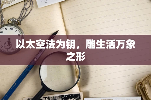 以太空法为钥，雕生活万象之形