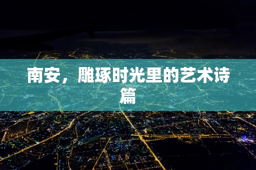 南安，雕琢时光里的艺术诗篇