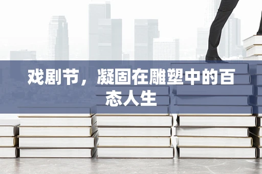 戏剧节，凝固在雕塑中的百态人生