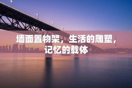 墙面置物架，生活的雕塑，记忆的载体