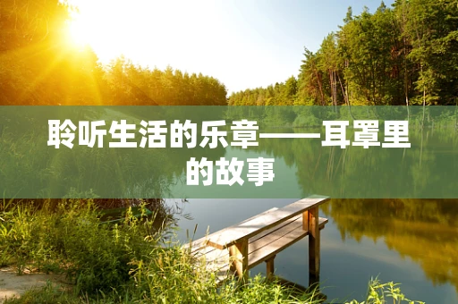 聆听生活的乐章——耳罩里的故事