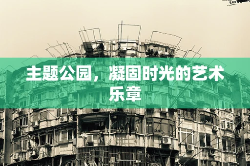 主题公园，凝固时光的艺术乐章