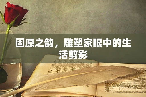 固原之韵，雕塑家眼中的生活剪影