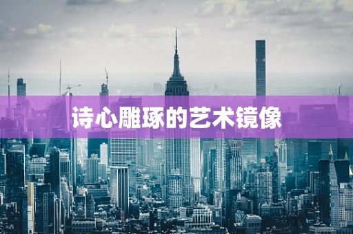诗心雕琢的艺术镜像