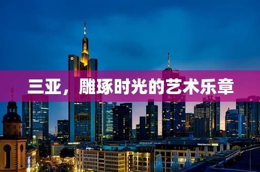 三亚，雕琢时光的艺术乐章