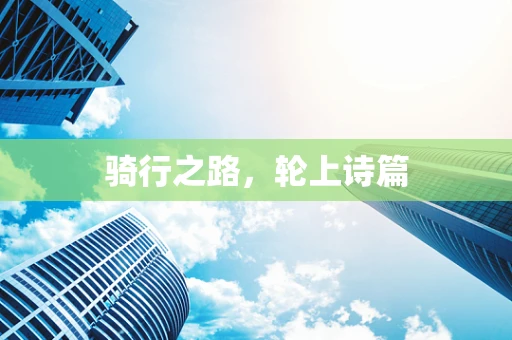 骑行之路，轮上诗篇