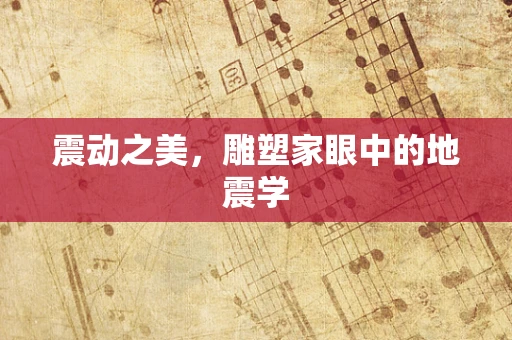 震动之美，雕塑家眼中的地震学
