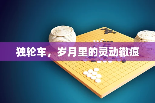 独轮车，岁月里的灵动辙痕