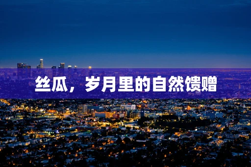 丝瓜，岁月里的自然馈赠