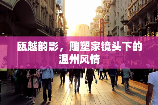瓯越韵影，雕塑家镜头下的温州风情