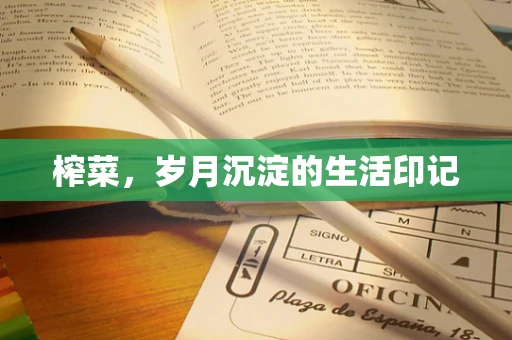 榨菜，岁月沉淀的生活印记