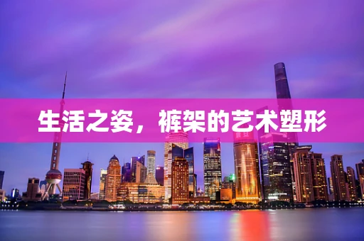 生活之姿，裤架的艺术塑形