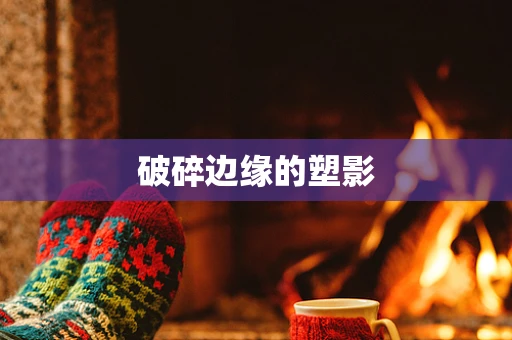 破碎边缘的塑影