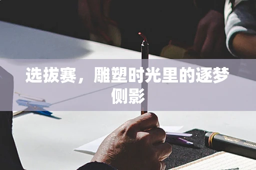 选拔赛，雕塑时光里的逐梦侧影