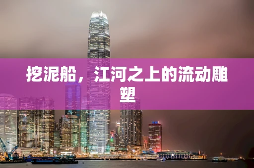 挖泥船，江河之上的流动雕塑