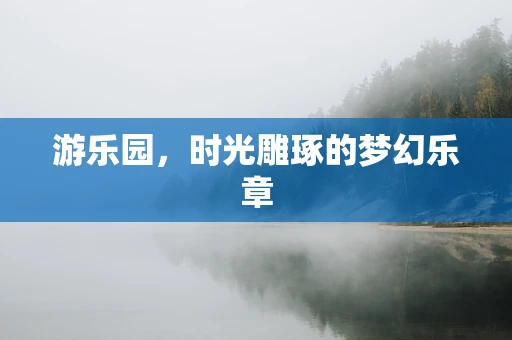 游乐园，时光雕琢的梦幻乐章