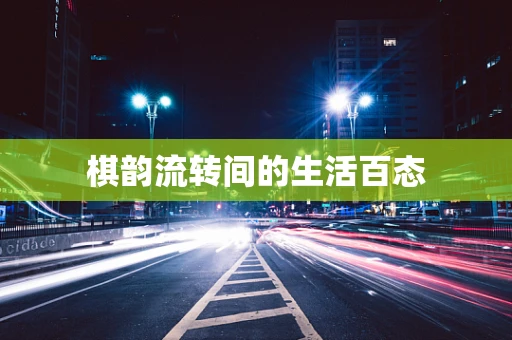 棋韵流转间的生活百态