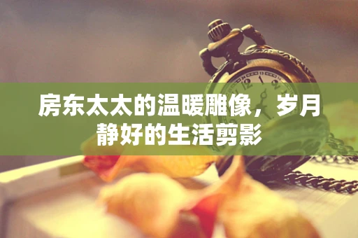 房东太太的温暖雕像，岁月静好的生活剪影