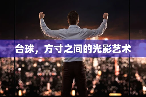 台球，方寸之间的光影艺术