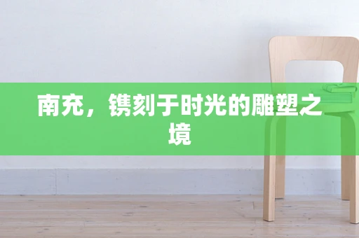 南充，镌刻于时光的雕塑之境