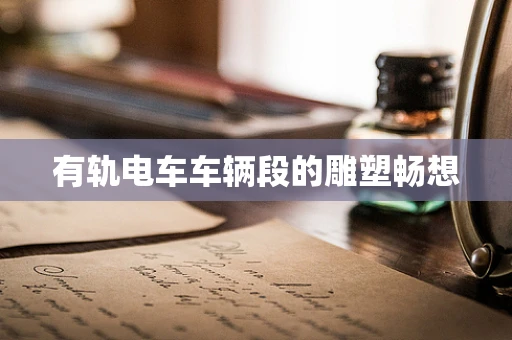 有轨电车车辆段的雕塑畅想