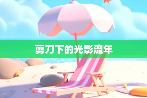 剪刀下的光影流年