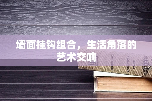墙面挂钩组合，生活角落的艺术交响