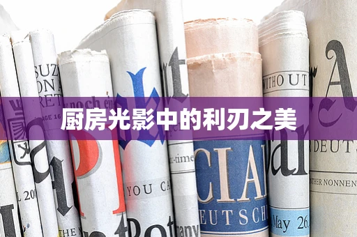 厨房光影中的利刃之美