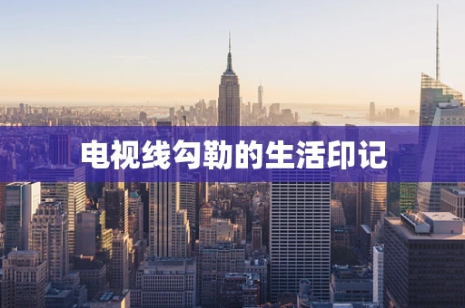 电视线勾勒的生活印记