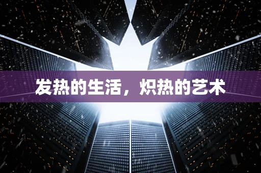 发热的生活，炽热的艺术