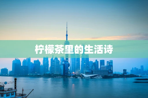 柠檬茶里的生活诗