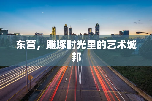 东营，雕琢时光里的艺术城邦