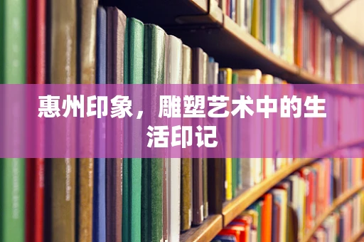 惠州印象，雕塑艺术中的生活印记