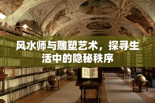 风水师与雕塑艺术，探寻生活中的隐秘秩序