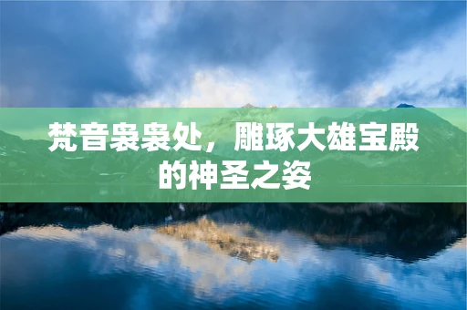 梵音袅袅处，雕琢大雄宝殿的神圣之姿