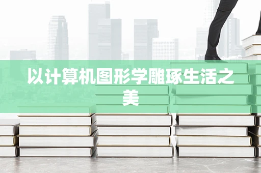 以计算机图形学雕琢生活之美