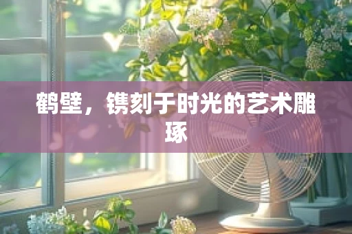 鹤壁，镌刻于时光的艺术雕琢
