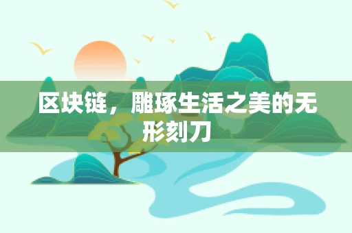区块链，雕琢生活之美的无形刻刀