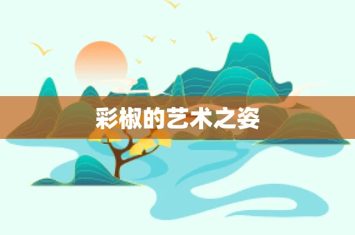 彩椒的艺术之姿
