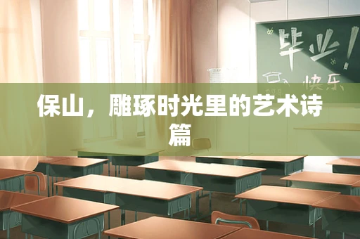 保山，雕琢时光里的艺术诗篇