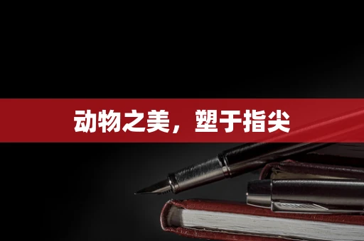 动物之美，塑于指尖