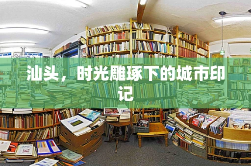 汕头，时光雕琢下的城市印记