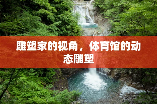 雕塑家的视角，体育馆的动态雕塑