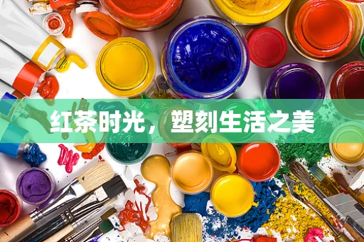 红茶时光，塑刻生活之美